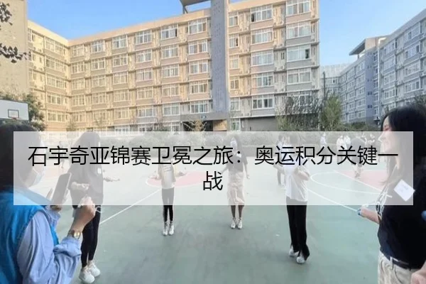 石宇奇亚锦赛卫冕之旅：奥运积分关键一战